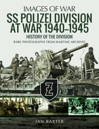 SS Polizei Division at War 1940-1945 : Images of War : History of the Division : Rare Photographs from Wartime Archives - Ian Baxter