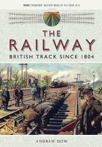 The Railway : British Track Since 1804 - Andrew Dow