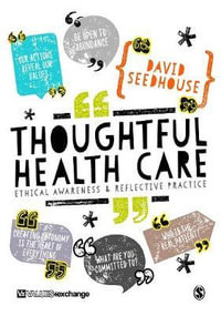Thoughtful Health Care : Ethical Awareness and Reflective Practice - David Seedhouse