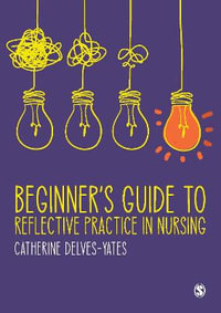 Beginner's Guide to Reflective Practice in Nursing - Catherine Delves-Yates