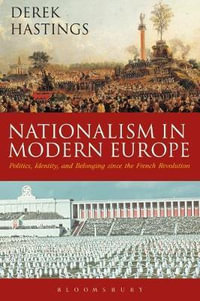 Nationalism in Modern Europe : Politics, Identity, and Belonging since the French Revolution - Derek Hastings