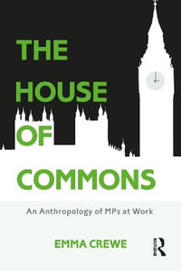 The House of Commons : An Anthropology of MPs at Work - Emma Crewe