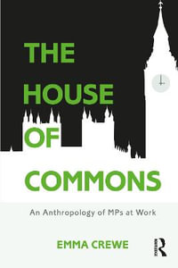 The House of Commons : An Anthropology of MPs at Work - Emma Crewe