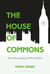 The House of Commons : An Anthropology of MPs at Work - Emma Crewe