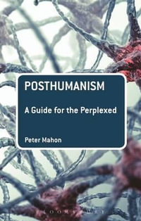 Posthumanism : A Guide for the Perplexed - Peter Mahon