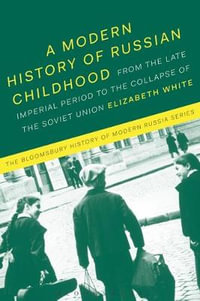 A Modern History of Russian Childhood : From the Late Imperial Period to the Collapse of the Soviet Union - Elizabeth White