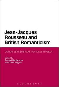 Jean-Jacques Rousseau and British Romanticism : Gender and Selfhood, Politics and Nation - Russell Goulbourne