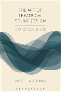 The Art of Theatrical Sound Design : A Practical Guide - Victoria Deiorio