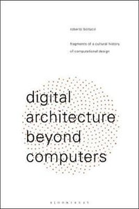 Digital Architecture Beyond Computers : Fragments of a Cultural History of Computational Design - Roberto Bottazzi