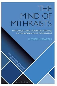 The Mind of Mithraists : Historical and Cognitive Studies in the Roman Cult of Mithras - Luther H. Martin