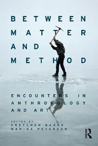 Between Matter and Method : Encounters In Anthropology and Art - Gretchen Bakke