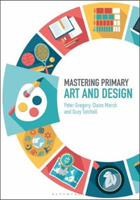 Mastering Primary Art and Design : Mastering Primary Teaching - Peter Gregory