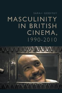 Masculinity in British Cinema, 1990-2010 - Sarah Godfrey