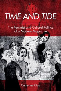 Time and Tide : The Feminist and Cultural Politics of a Modern Magazine - Catherine Clay