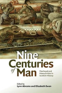 Nine Centuries of Man : Manhood and Masculinities in Scottish History - Lynn Abrams