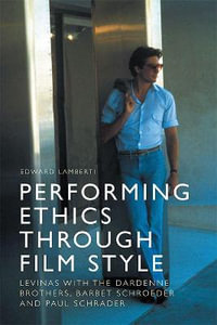 Performing Ethics Through Film Style : Levinas with the Dardenne Brothers, Barbet Schroeder and Paul Schrader - Edward Lamberti