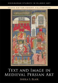 Text and Image in Medieval Persian Art : Edinburgh Studies in Islamic Art - Sheila S. Blair