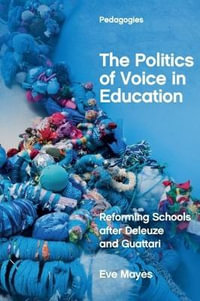 The Politics of Voice in Education : Reforming Schools after Deleuze and Guattari - Eve Mayes