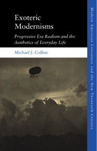 Exoteric Modernisms : Progressive Era Realism and the Aesthetics of Everyday Life - Michael J. Collins