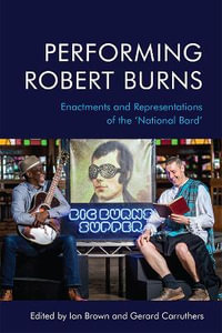 Performing Robert Burns : Enactments and Representations of the 'National Bard' - Ian Brown