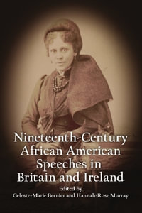 Nineteenth-Century African American Speeches in Britain and Ireland : Nineteenth-Century African American Narratives and Speeches in Britain and Ireland - Celeste-Marie Bernier