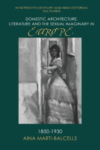 Domestic Architecture, Literature and the Sexual Imaginary in Europe, 18501930 : Nineteenth-Century and Neo-Victorian Cultures - Aina Mart-Balcells