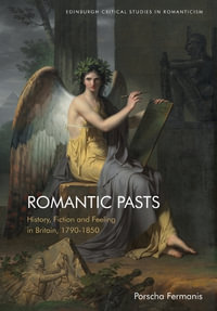 Romantic Pasts : History, Fiction and Feeling in Britain, 17901850 - Porscha Fermanis