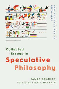 Collected Essays in Speculative Philosophy : New Perspectives in Ontology - James Bradley