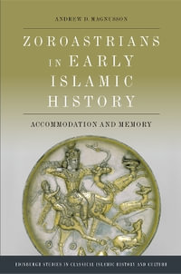 Zoroastrians in Early Islamic History : Accommodation and Memory - Andrew D. Magnusson