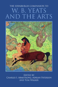 The Edinburgh Companion to W. B. Yeats and the Arts : Edinburgh Companions to Literature and the Humanities - Charles I. Armstrong