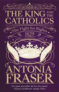 The King and the Catholics : The Fight for Rights 1829 - Antonia Fraser