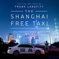 The Shanghai Free Taxi : Journeys with the Hustlers and Rebels of the New China - Frank Langfitt