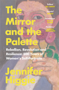 The Mirror and the Palette : Rebellion, Revolution and Resilience: 500 Years of Women's Self-Portraits - Jennifer Higgie