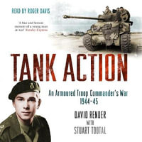 Tank Action : An Armoured Troop Commander's War 1944-45 - Captain David Render