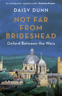 Not Far From Brideshead : Oxford Between the Wars - Daisy Dunn