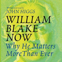 William Blake Now : Why He Matters More Than Ever - John Higgs