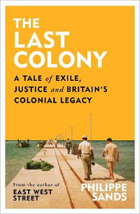 The Last Colony : A Tale of Exile, Justice and Britain s Colonial Legacy - Philippe Sands