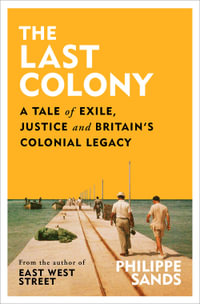 The Last Colony : A Tale of Exile, Justice and Britain s Colonial Legacy - Philippe Sands