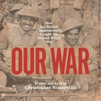 Our War : Real stories of Commonwealth soldiers during World War II - Christopher Somerville