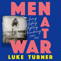Men at War : Loving, Lusting, Fighting, Remembering 1939-1945 - Luke Turner