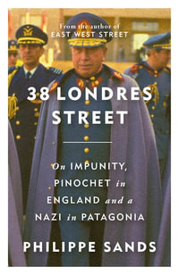 38 Londres Street : On Impunity, Pinochet in England and a Nazi in Patagonia - Philippe Sands