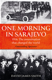 One Morning In Sarajevo : The true story of the assassination that changed the world - David James Smith