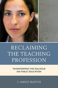 Reclaiming the Teaching Profession : Transforming the Dialogue on Public Education - J. Amos Hatch