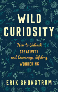 Wild Curiosity : How to Unleash Creativity and Encourage Lifelong Wondering - Erik Shonstrom