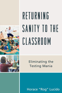 Returning Sanity to the Classroom : Eliminating the Testing Mania - Horace 'Rog' B. Lucido