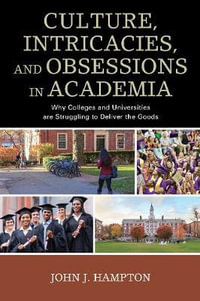 Culture, Intricacies, and Obsessions in Academia : Why Colleges and Universities Are Struggling to Deliver the Goods - John Jack Hampton