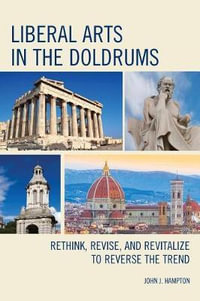 Liberal Arts in the Doldrums : Rethink, Revise, and Revitalize to Reverse the Trend - John "Jack" Hampton