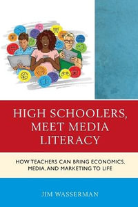 High Schoolers, Meet Media Literacy : How Teachers Can Bring Economics, Media, and Marketing to Life - Jim Wasserman