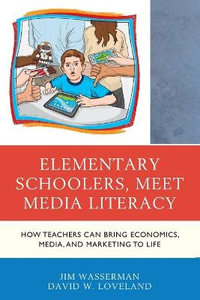 Elementary Schoolers, Meet Media Literacy : How Teachers Can Bring Economics, Media, and Marketing to Life - Jim Wasserman