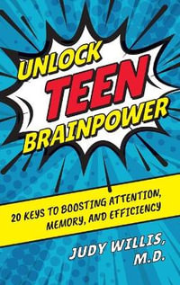 Unlock Teen Brainpower : 20 Keys to Boosting Attention, Memory, and Efficiency - Judy Willis